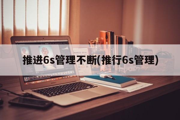 推进6s管理不断(推行6s管理)